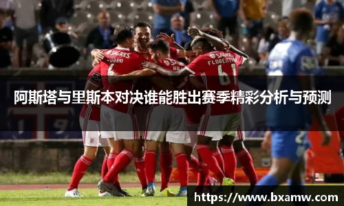 阿斯塔与里斯本对决谁能胜出赛季精彩分析与预测